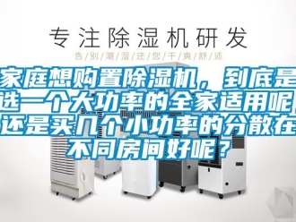 行業(yè)新聞家庭想購(gòu)置除濕機(jī)，到底是選一個(gè)大功率的全家適用呢，還是買(mǎi)幾個(gè)小功率的分散在不同房間好呢？