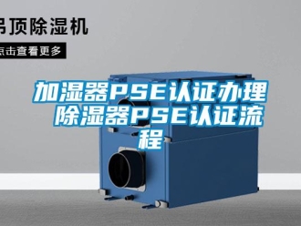行業新聞加濕器PSE認證辦理 除濕器PSE認證流程