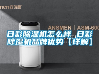 企業新聞日彩除濕機怎么樣 日彩除濕機品牌優勢【詳解】