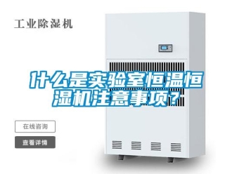 知識百科什么是實驗室恒溫恒濕機注意事項？