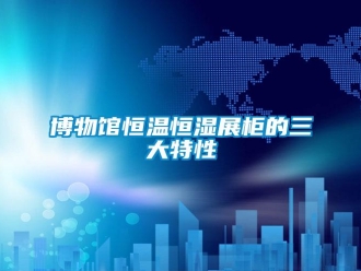 知識百科博物館恒溫恒濕展柜的三大特性