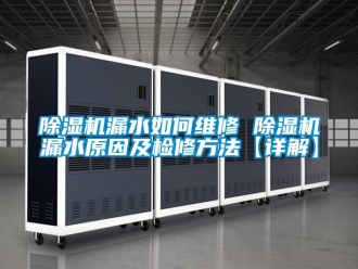 行業(yè)新聞除濕機漏水如何維修 除濕機漏水原因及檢修方法【詳解】