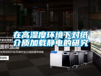 知識百科在高濕度環境下對紙介質加載靜電的研究