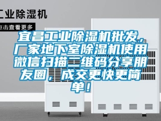 企業(yè)新聞宜昌工業(yè)除濕機(jī)批發(fā)，廠家地下室除濕機(jī)使用微信掃描二維碼分享朋友圈，成交更快更簡單！