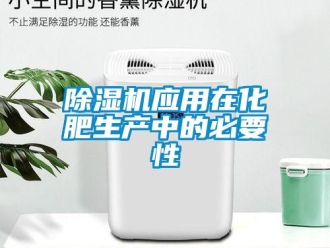 企業新聞除濕機應用在化肥生產中的必要性