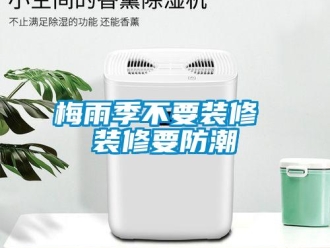 行業新聞梅雨季不要裝修 裝修要防潮