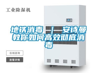 企業新聞地鐵消毒 ｜ 安詩曼教你如何高效徹底消毒