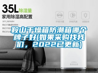 企業新聞鞍山干燥箱防潮箱哪個牌子好(如果采購找我們，2022已更新)
