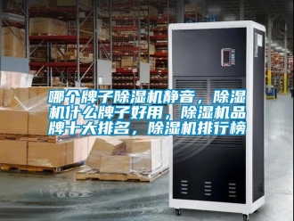 企業(yè)新聞哪個牌子除濕機靜音，除濕機什么牌子好用，除濕機品牌十大排名，除濕機排行榜