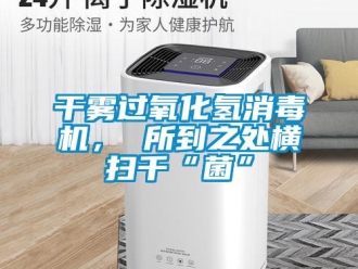 企業新聞干霧過氧化氫消毒機， 所到之處橫掃千“菌”