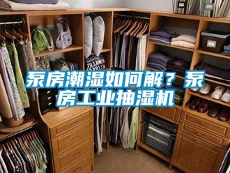 企業新聞泵房潮濕如何解？泵房工業抽濕機