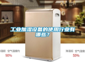 企業(yè)新聞工業(yè)加濕設(shè)備的使用行業(yè)有哪些？