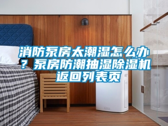 行業新聞消防泵房太潮濕怎么辦？泵房防潮抽濕除濕機 返回列表頁