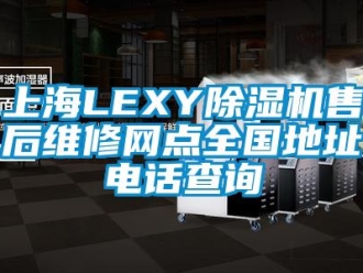 行業新聞上海LEXY除濕機售后維修網點全國地址電話查詢