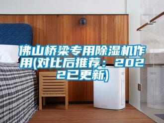 行業(yè)新聞佛山橋梁專用除濕機(jī)作用(對(duì)比后推薦：2022已更新)