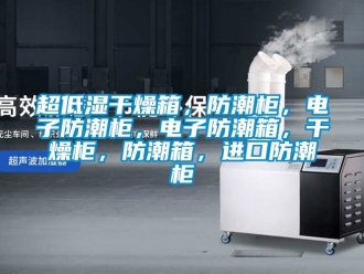 企業(yè)新聞超低濕干燥箱，防潮柜，電子防潮柜，電子防潮箱，干燥柜，防潮箱，進(jìn)口防潮柜