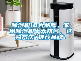 企業(yè)新聞除濕機(jī)10大品牌，家用除濕機(jī)十大排名，選購(gòu)方法+推薦品牌！