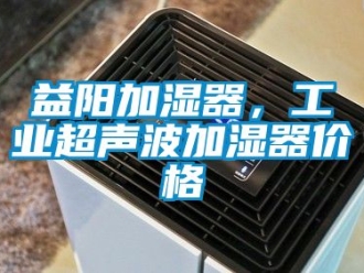 企業新聞益陽加濕器，工業超聲波加濕器價格