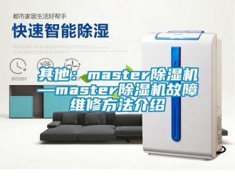 行業(yè)新聞其他：master除濕機—master除濕機故障維修方法介紹