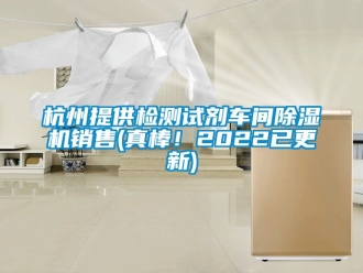 企業新聞杭州提供檢測試劑車間除濕機銷售(真棒！2022已更新)