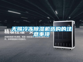 行業(yè)新聞無錫冷凍除濕機(jī)選購的注意事項(xiàng)