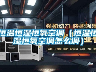 知識百科恒溫恒濕恒氧空調（恒溫恒濕恒氧空調怎么調）