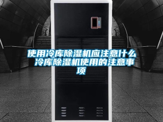 行業新聞使用冷庫除濕機應注意什么 冷庫除濕機使用的注意事項