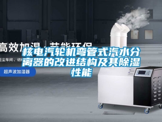 行業新聞核電汽輪機彎管式汽水分離器的改進結構及其除濕性能