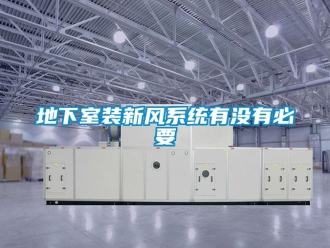 企業(yè)新聞地下室裝新風(fēng)系統(tǒng)有沒(méi)有必要