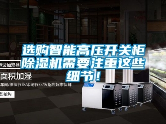 行業新聞選購智能高壓開關柜除濕機需要注重這些細節！