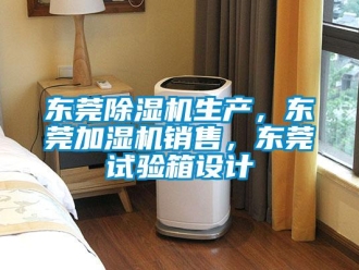 行業新聞東莞除濕機生產，東莞加濕機銷售，東莞試驗箱設計