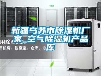 企業新聞新疆烏蘇市除濕機廠家_空氣除濕機產品庫