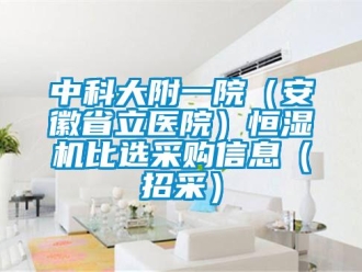 知識(shí)百科中科大附一院（安徽省立醫(yī)院）恒濕機(jī)比選采購信息（招采）