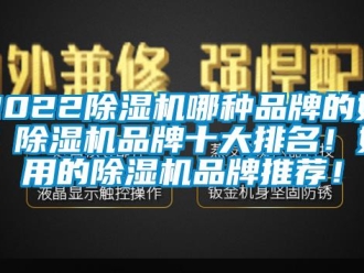 企業新聞2022除濕機哪種品牌的好？除濕機品牌十大排名！好用的除濕機品牌推薦！