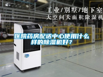 知識百科醫院藥房配送中心使用什么樣的除濕機好？