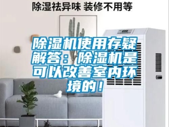 行業新聞除濕機使用存疑解答：除濕機是可以改善室內環境的！