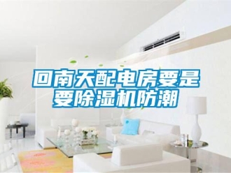 行業(yè)新聞回南天配電房要是要除濕機(jī)防潮