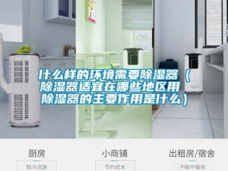 行業新聞什么樣的環境需要除濕器（除濕器適宜在哪些地區用 除濕器的主要作用是什么）