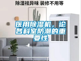 行業(yè)新聞醫(yī)用除濕機(jī)，論各科室防潮的重要性