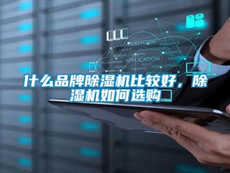 企業(yè)新聞什么品牌除濕機(jī)比較好，除濕機(jī)如何選購(gòu)