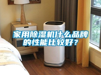企業新聞家用除濕機什么品牌的性能比較好？