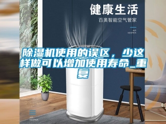 行業(yè)新聞除濕機(jī)使用的誤區(qū)，少這樣做可以增加使用壽命_重復(fù)