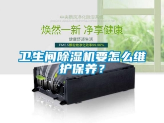 行業(yè)新聞衛(wèi)生間除濕機要怎么維護保養(yǎng)？