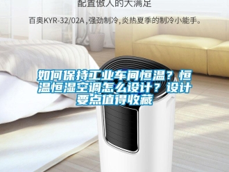 知識百科如何保持工業車間恒溫？恒溫恒濕空調怎么設計？設計要點值得收藏