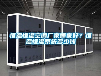 知識(shí)百科恒溫恒濕空調(diào)廠家哪家好？恒溫恒濕系統(tǒng)多少錢