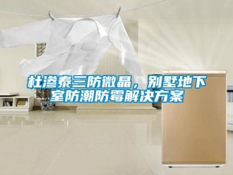 企業新聞杜滲泰三防微晶，別墅地下室防潮防霉解決方案