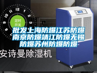 企業新聞批發上海防爆江蘇防爆南京防爆靖江防爆無錫防爆蘇州防爆防爆