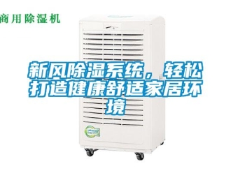知識(shí)百科新風(fēng)除濕系統(tǒng)，輕松打造健康舒適家居環(huán)境