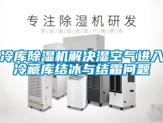 行業新聞冷庫除濕機解決濕空氣進入冷藏庫結冰與結霜問題