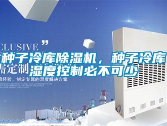 知識百科種子冷庫除濕機，種子冷庫濕度控制必不可少